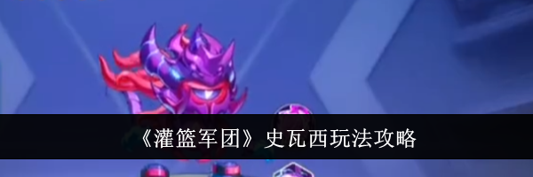 《灌篮军团》史瓦西玩法攻略