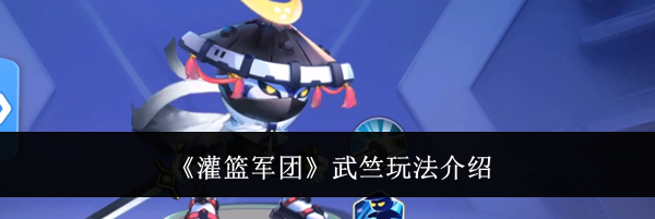 《灌篮军团》武竺玩法介绍