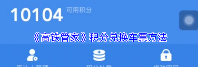《高铁管家》积分兑换车票方法
