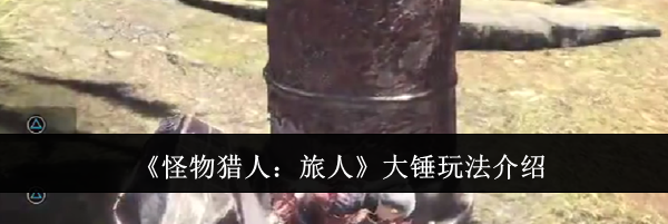 《怪物猎人:旅人》大锤玩法介绍