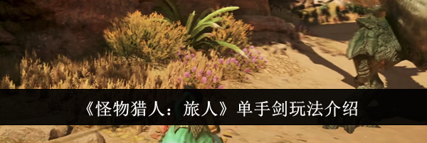 《怪物猎人:旅人》单手剑玩法介绍