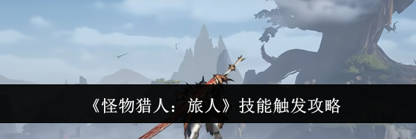 《怪物猎人:旅人》技能触发攻略