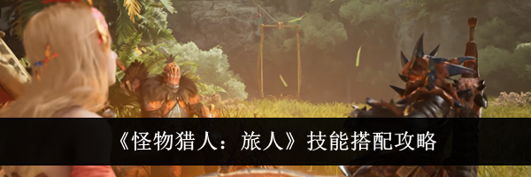 《怪物猎人:旅人》技能搭配攻略