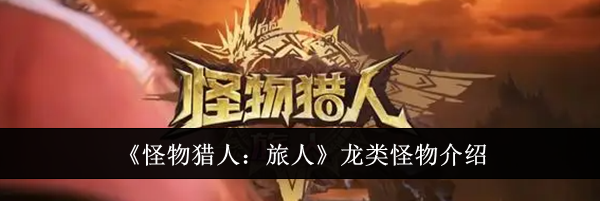《怪物猎人:旅人》龙类怪物介绍