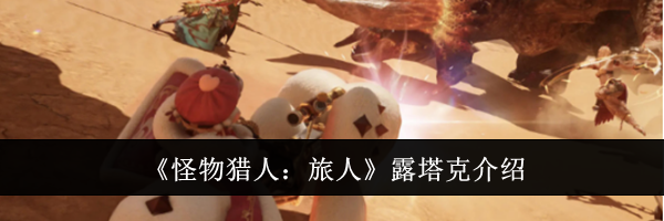 《怪物猎人:旅人》露塔克介绍