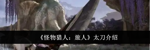 《怪物猎人:旅人》太刀介绍