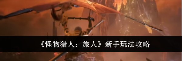 《怪物猎人:旅人》新手玩法攻略