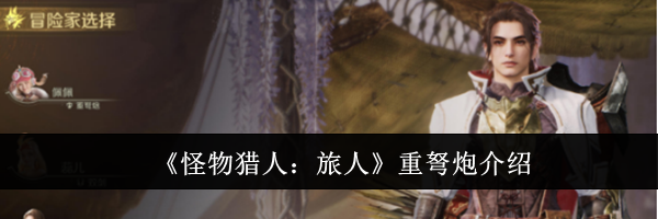 《怪物猎人:旅人》重弩炮介绍