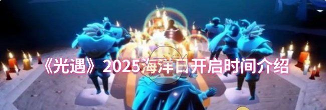 《光遇》2025海洋日开启时间介绍