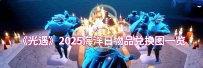 《光遇》2025海洋日物品兑换图一览