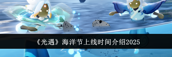 《光遇》海洋节上线时间介绍2025