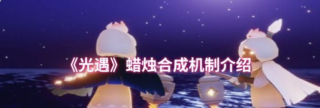 《光遇》蜡烛合成机制介绍