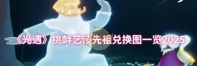 《光遇》挑衅艺伎先祖兑换图一览2025