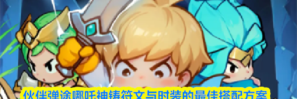 伙伴弹途哪吒神铸符文与时装的最佳搭配方案