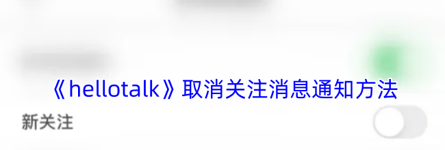 《hellotalk》取消关注消息通知方法