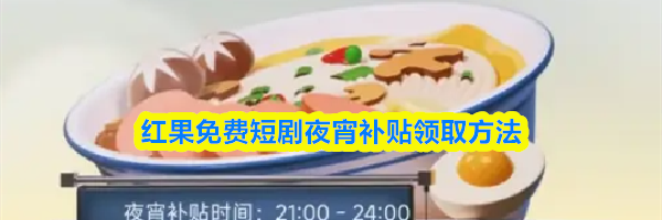 红果免费短剧夜宵补贴领取方法