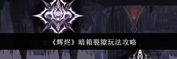 《辉烬》暗箱裂隙玩法攻略