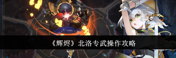 《辉烬》北洛专武操作攻略