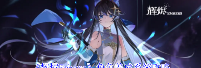 《辉烬Embers》角色养成系统攻略