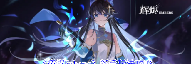 《辉烬Embers》新手玩法攻略