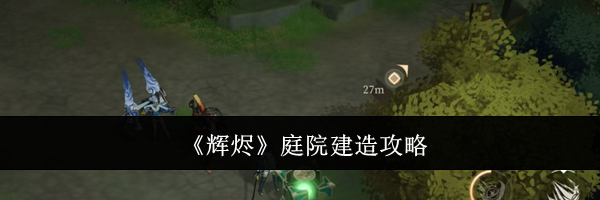 《辉烬》庭院建造攻略