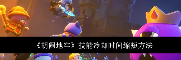 《胡闹地牢》技能冷却时间缩短方法