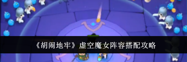《胡闹地牢》虚空魔女阵容搭配攻略