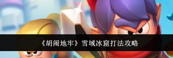 《胡闹地牢》雪域冰窟打法攻略