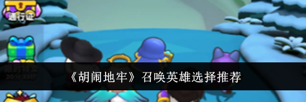 《胡闹地牢》召唤英雄选择推荐