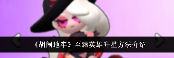 《胡闹地牢》至臻英雄升星方法介绍