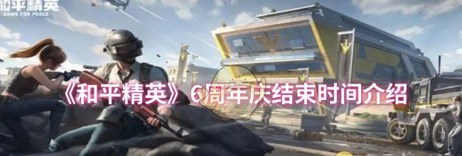 《和平精英》6周年庆结束时间介绍