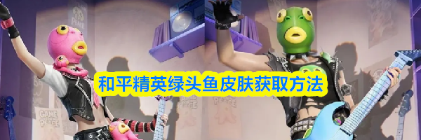 和平精英绿头鱼皮肤获取方法