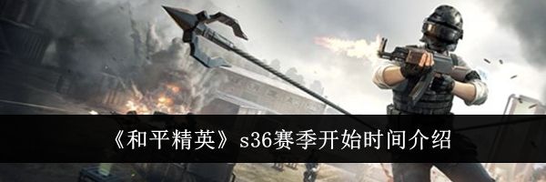《和平精英》s36赛季开始时间介绍