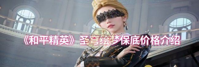 《和平精英》圣穹绘梦保底价格介绍