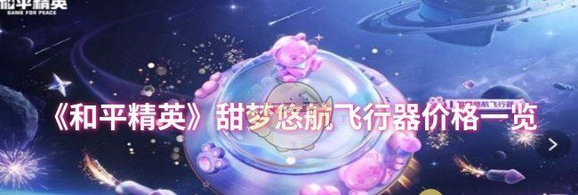 《和平精英》甜梦悠航飞行器价格一览