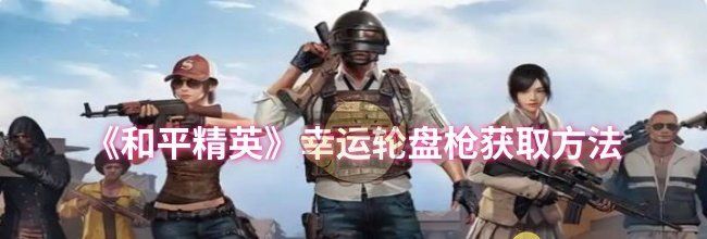《和平精英》幸运轮盘枪获取方法
