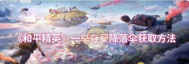 《和平精英》一举夺葵降落伞获取方法