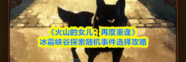 《火山的女儿：再度重逢》冰霜峡谷探索随机事件选择攻略