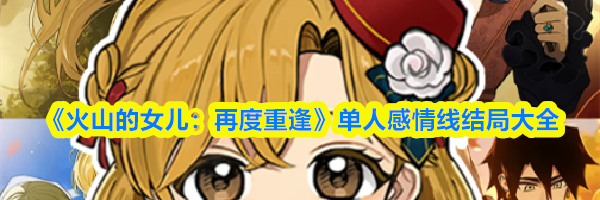 《火山的女儿：再度重逢》单人感情线结局大全