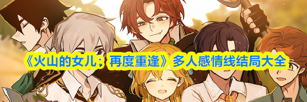 《火山的女儿：再度重逢》多人感情线结局大全