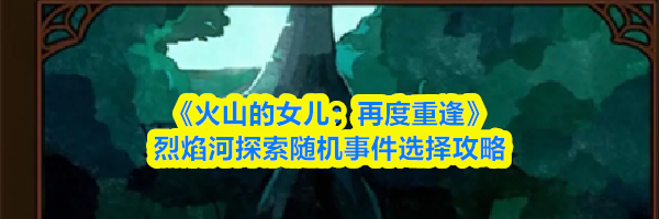 《火山的女儿：再度重逢》烈焰河探索随机事件选择攻略