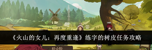 《火山的女儿:再度重逢》练字的树皮任务攻略