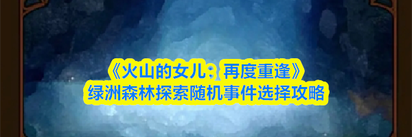 《火山的女儿：再度重逢》绿洲森林探索随机事件选择攻略