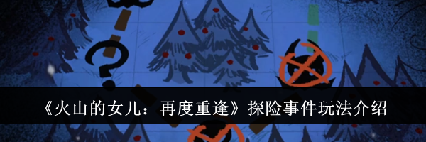 《火山的女儿:再度重逢》探险事件玩法介绍