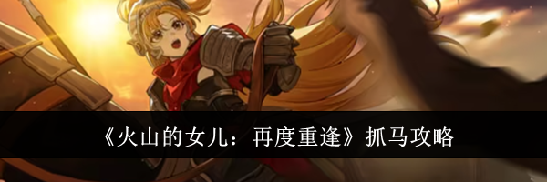 《火山的女儿:再度重逢》抓马攻略