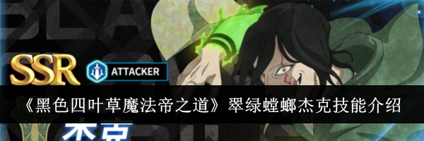 《黑色四叶草魔法帝之道》翠绿螳螂杰克技能介绍