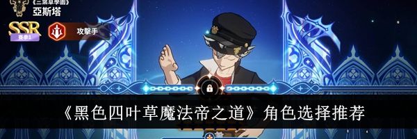 《黑色四叶草魔法帝之道》角色选择推荐