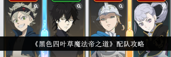 《黑色四叶草魔法帝之道》配队攻略