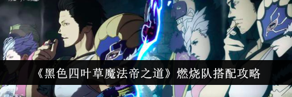 《黑色四叶草魔法帝之道》燃烧队搭配攻略