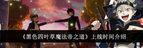 《黑色四叶草魔法帝之道》上线时间介绍